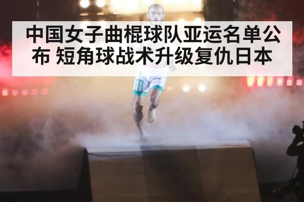 中国女子曲棍球队亚运名单公布 短角球战术升级复仇日本