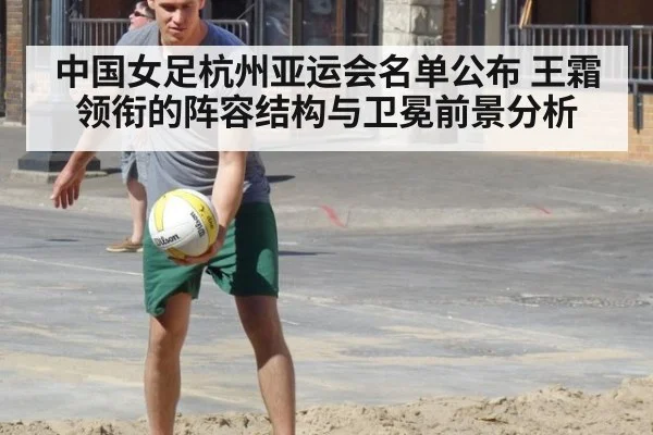 中国女足杭州亚运会名单公布 王霜领衔的阵容结构与卫冕前景分析