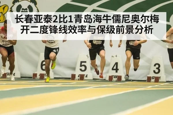 长春亚泰2比1青岛海牛儒尼奥尔梅开二度锋线效率与保级前景分析